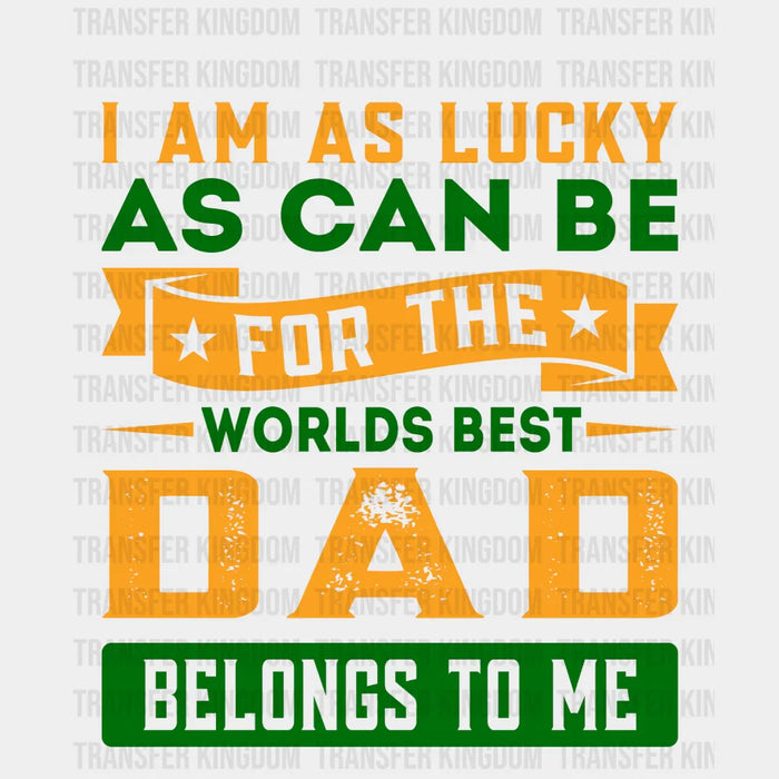 I Am As Lucky As Can Be For The Worlds Best Dad Belongs To Me Design - DTF heat transfer