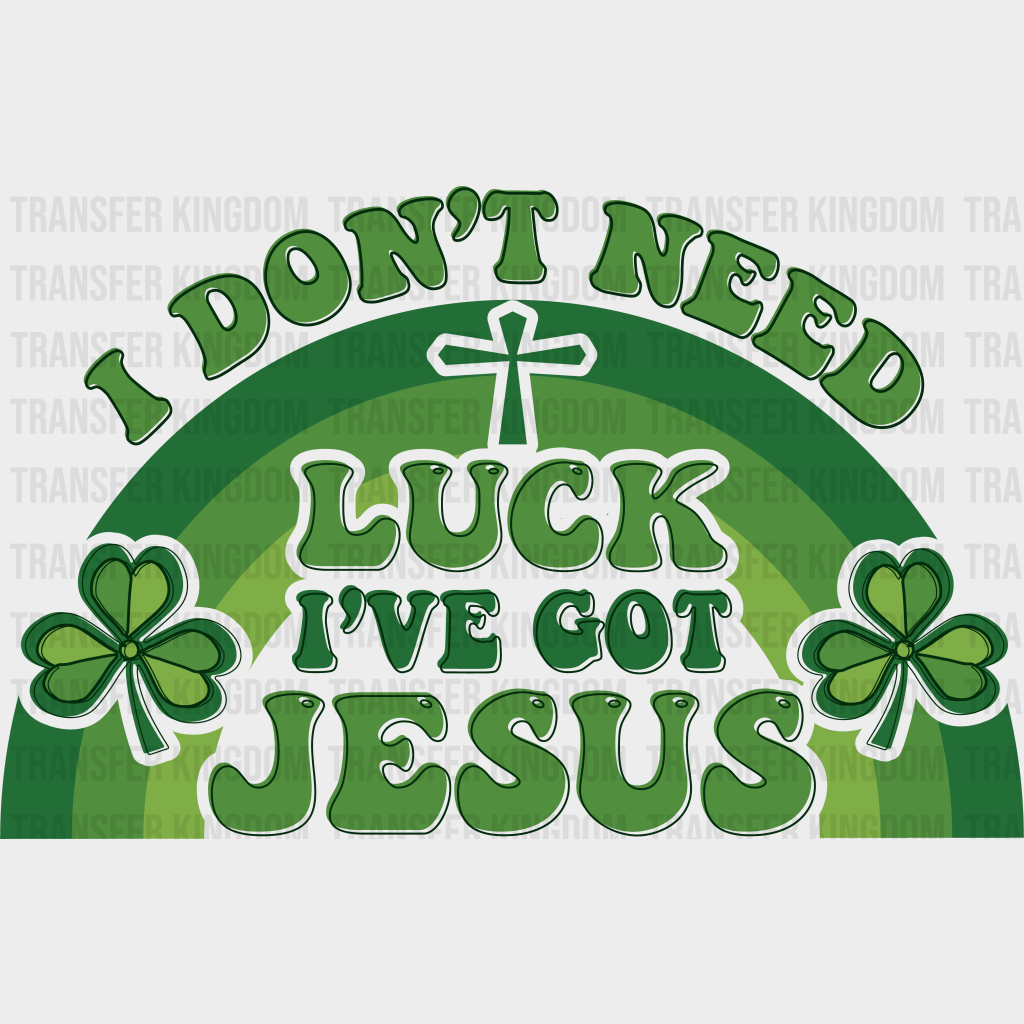 I Don't Need Luck I've Got Jesus St. Patrick's Day Design - DTF heat transfer - Transfer Kingdom