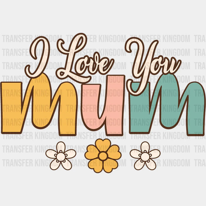 I love You Mum - Mothers Day - DTF Transfer