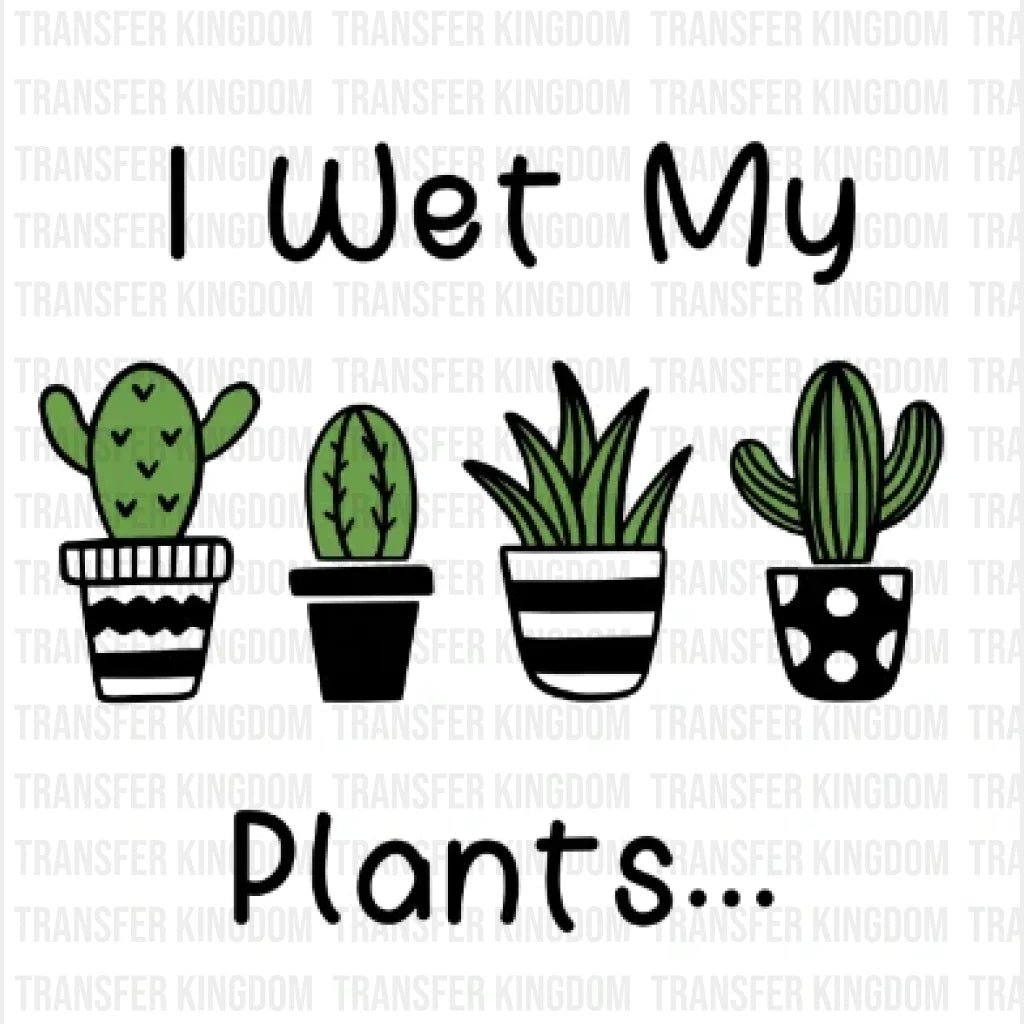 I Wet My Plants... Design - Dtf Heat Transfer