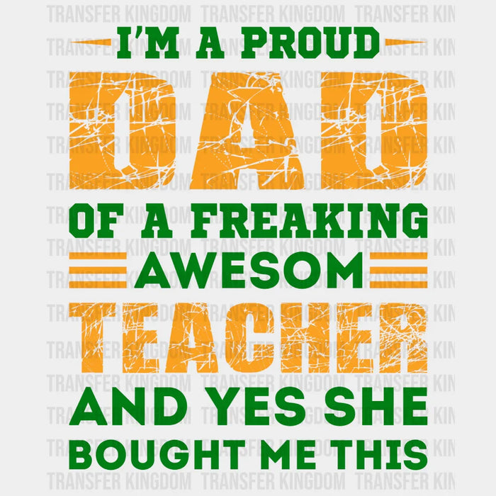I'm A Proud Dad Of A Freaking Awesom Teacher And Yes She Bought Me This Design - DTF heat transfer