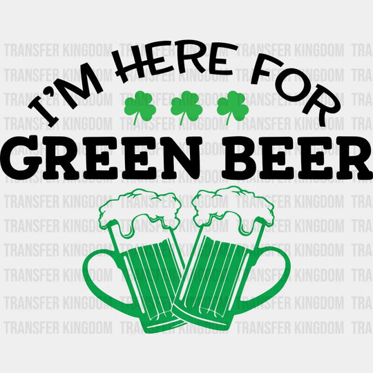 I'm Here For The Green Beer St. Patrick's Day Design - DTF heat transfer - Transfer Kingdom
