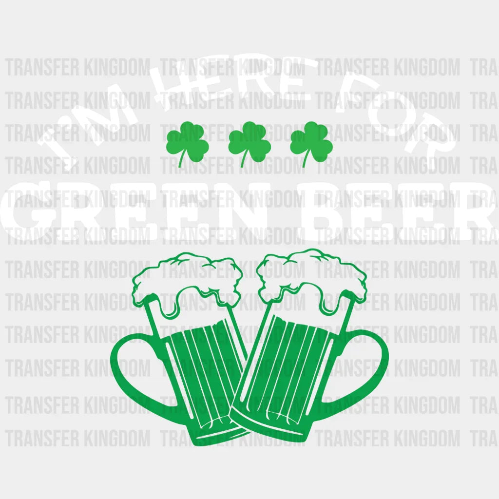 I'm Here For The Green Beer St. Patrick's Day Design - DTF heat transfer - Transfer Kingdom