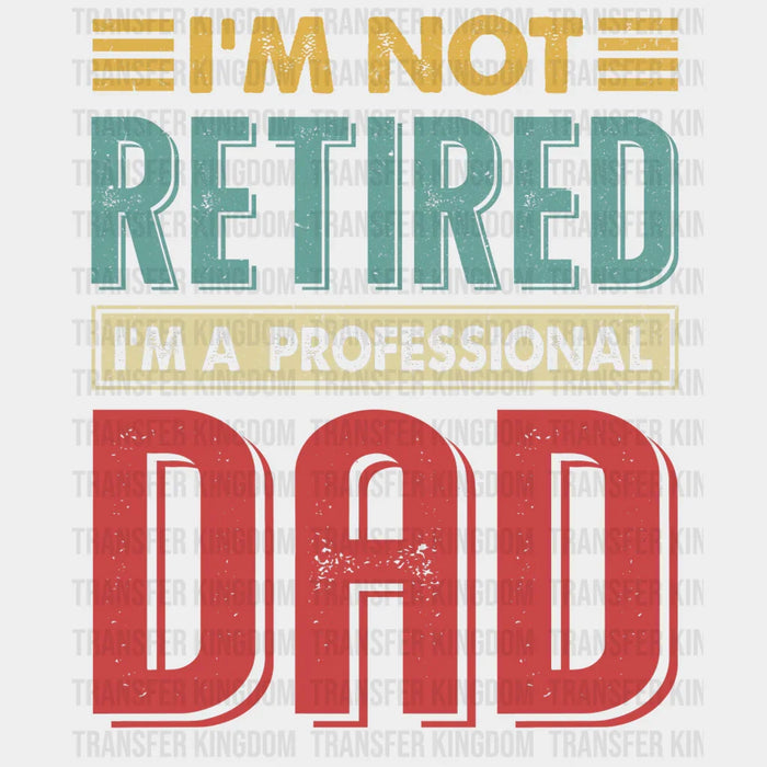 I'm Not Retired I'm a Professional Dad Design - DTF heat transfer