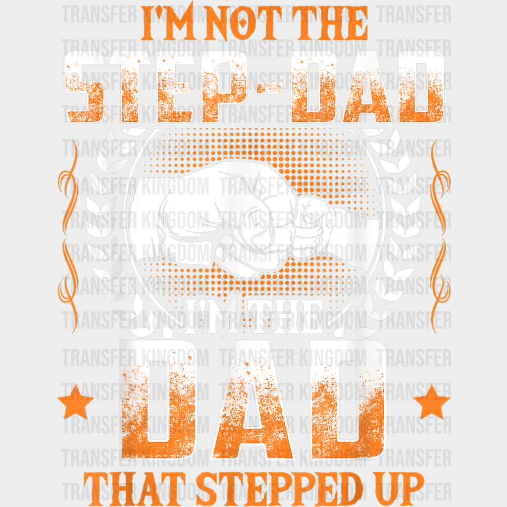 I'm Not The Step-Dad I'm The Dad That Stepped Up Design - DTF heat transfer - Transfer Kingdom