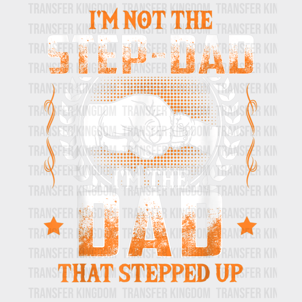 I'm Not The Step-Dad I'm The Dad That Stepped Up Design - DTF heat transfer - Transfer Kingdom