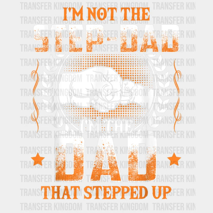 I'm Not The Step-Dad I'm The Dad That Stepped Up Design - DTF heat transfer