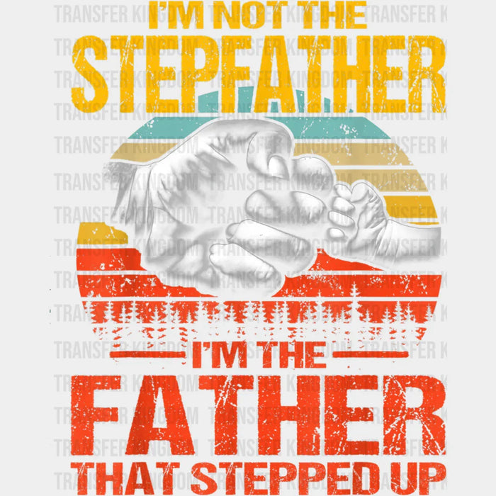 I'm Not The Stepfather I'm The Father That Stepped Up Design - DTF heat transfer