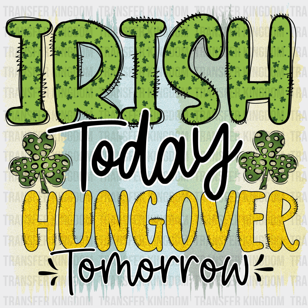 Irish Today Hangover Tomorrow St. Patrick's Day Design - DTF heat transfer - Transfer Kingdom