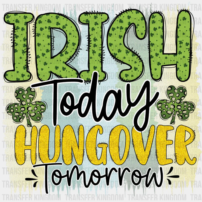 Irish Today Hangover Tomorrow St. Patrick's Day Design - DTF heat transfer