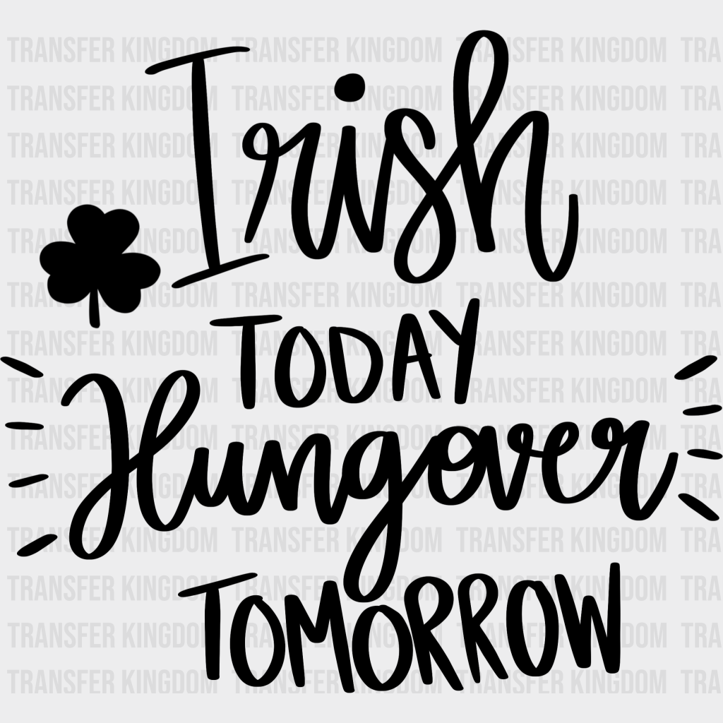 Irish Today Hungover Tomorrow St. Patrick's Day Design - DTF heat transfer - Transfer Kingdom