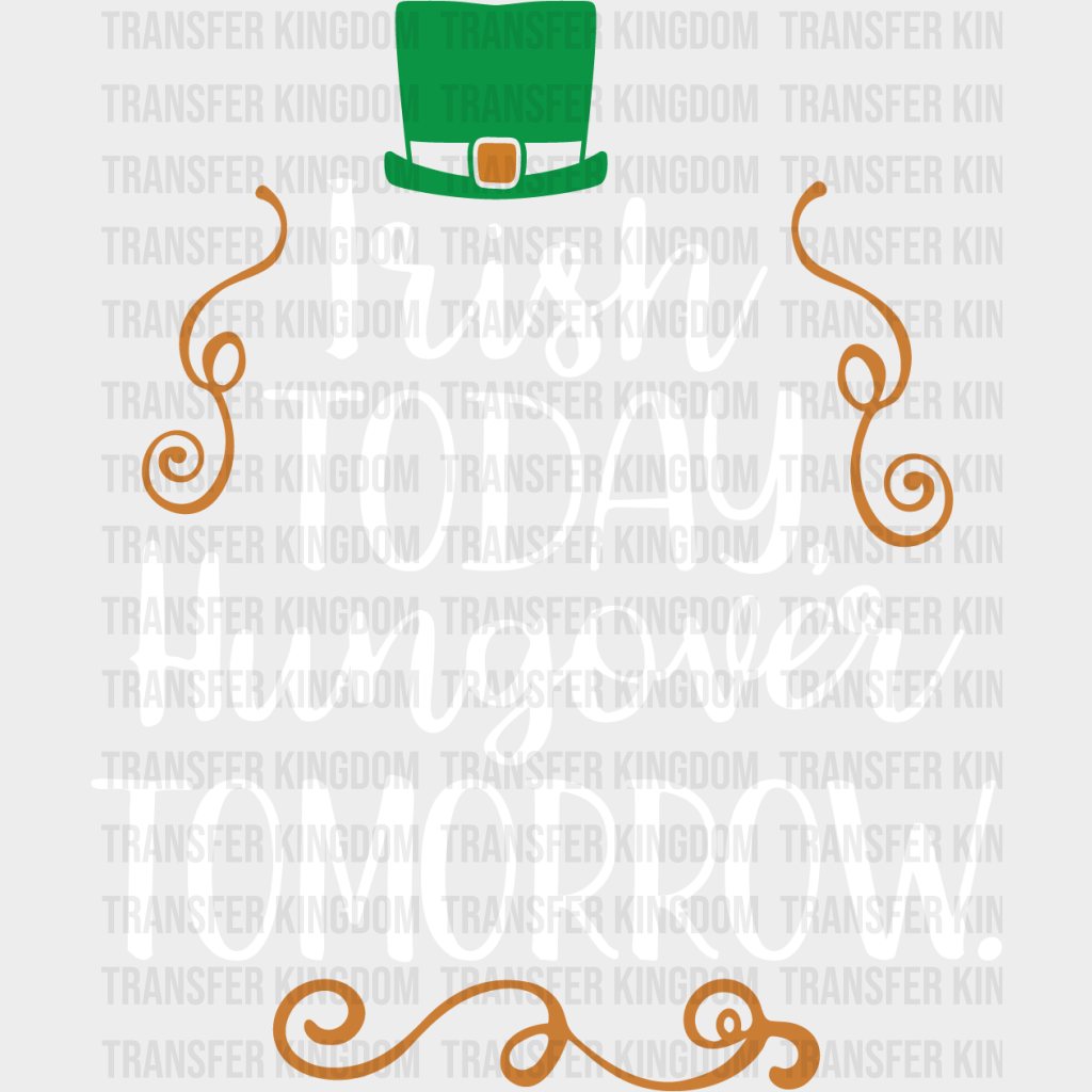 Irish Today Hungover Tomorrow St. Patrick's Day Design - DTF heat transfer - Transfer Kingdom