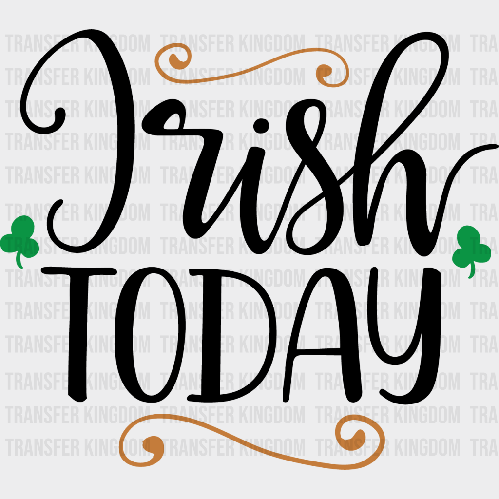 Irish Today St. Patrick's Day Design - DTF heat transfer - Transfer Kingdom