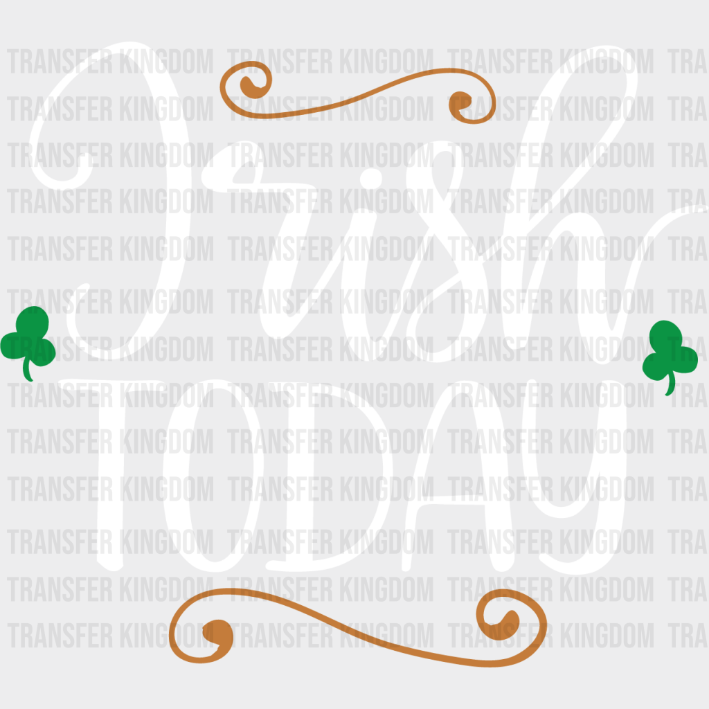 Irish Today St. Patrick's Day Design - DTF heat transfer - Transfer Kingdom