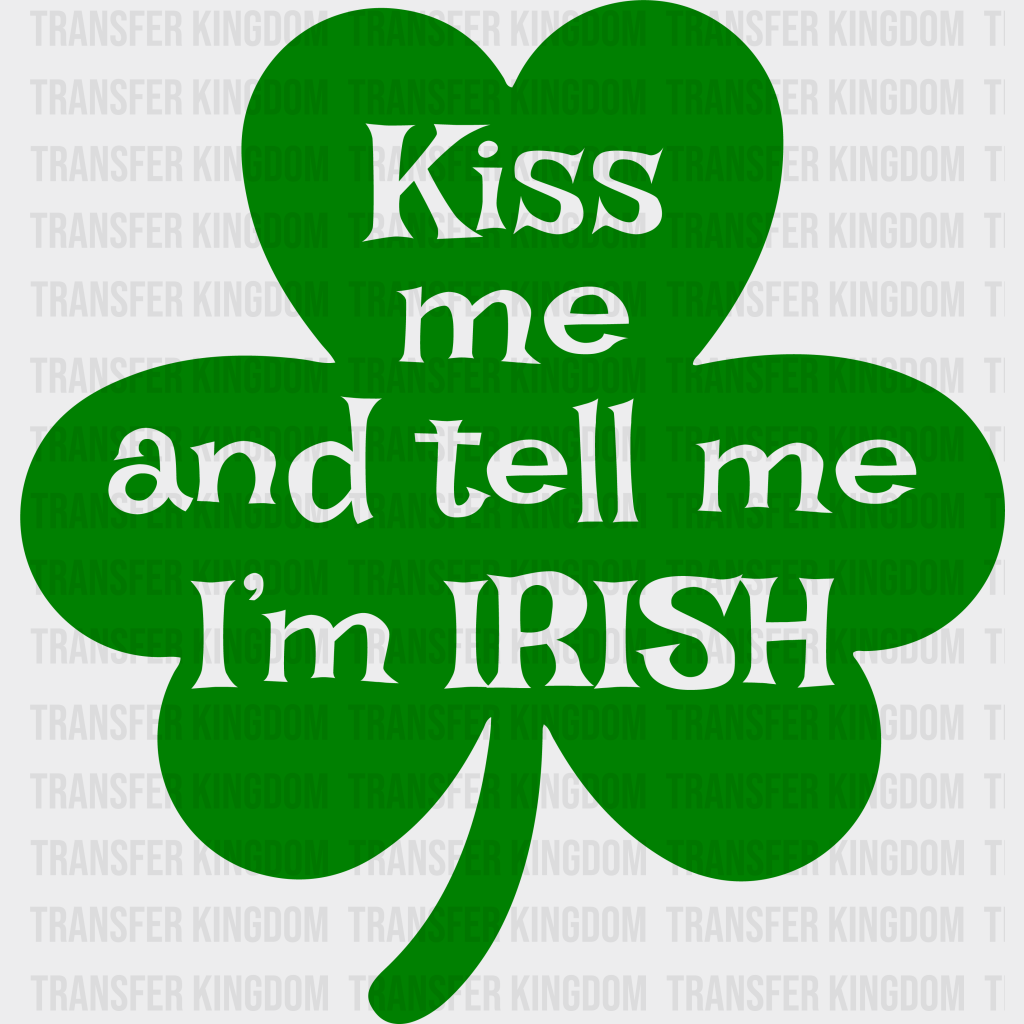 Kiss Me And Tell Me I'm Irish St. Patrick's Day Design - DTF heat transfer - Transfer Kingdom