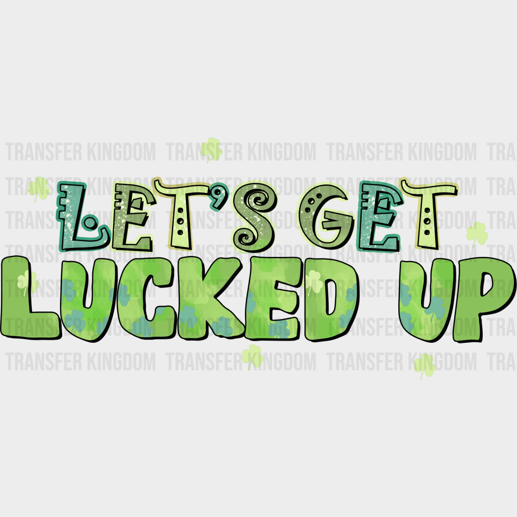 Let's Get Lucked Up St. Patrick's Day Design - DTF heat transfer - Transfer Kingdom