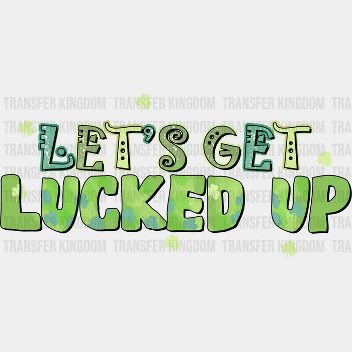 Let's Get Lucked Up St. Patrick's Day Design - DTF heat transfer