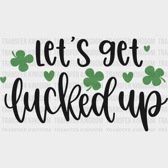 Let's Get Lucked Up St. Patrick's Day Design - DTF heat transfer - Transfer Kingdom