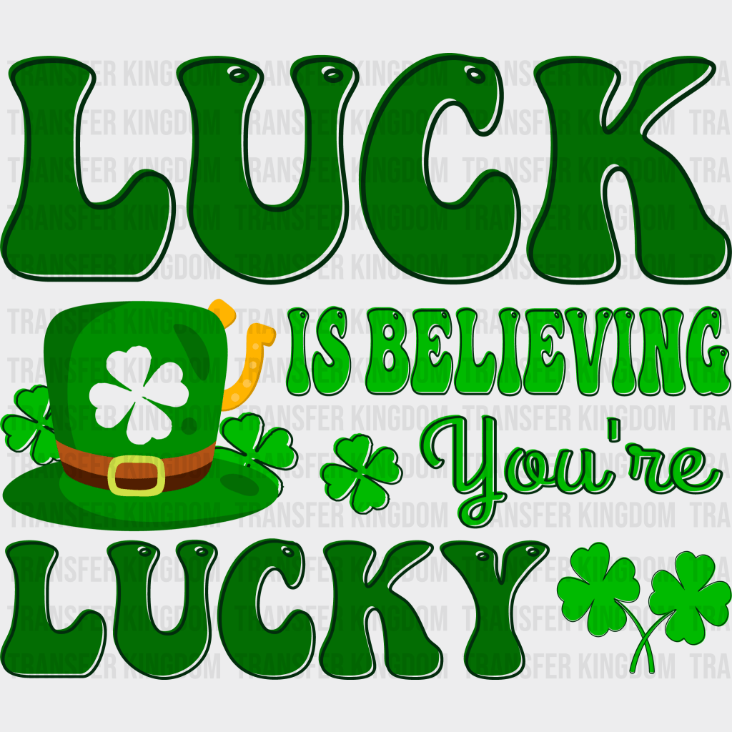 Luck Is Believing You're Lucky St. Patrick's Day Design - DTF heat transfer - Transfer Kingdom