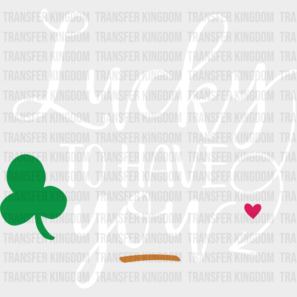 Lucky To Have You St. Patrick's Day Design - DTF heat transfer - Transfer Kingdom
