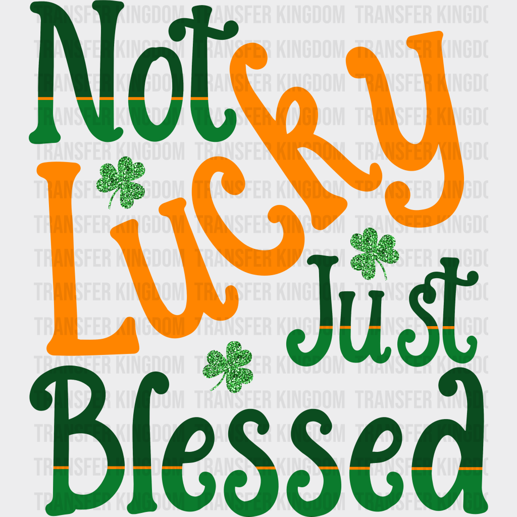 Not Lucky Just Blessed St. Patrick's Day Design - DTF heat transfer - Transfer Kingdom