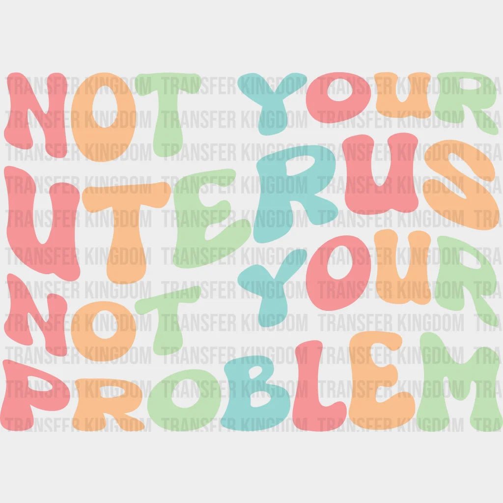 Not Your Uterus Problem - Abortion Rights Design Dtf Heat Transfer