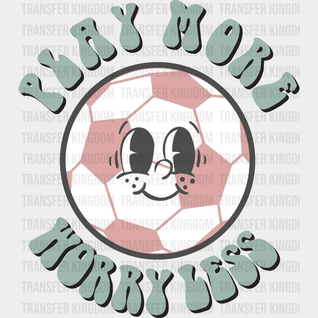 Play More Worry Less Soccer Dtf Transfer