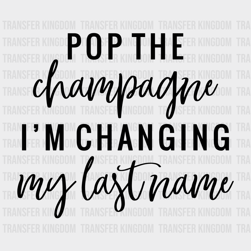 Pop The Champagne Im Changing My Lastname Wedding Day Design- Dtf Heat Transfer
