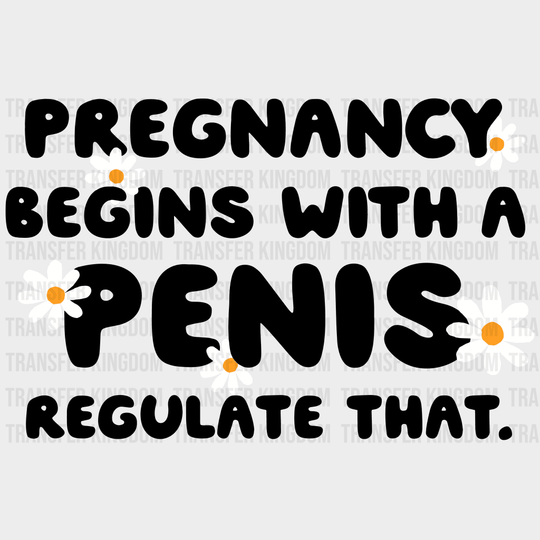Pregnancy Begins With A Penis Regulate That. Design - Dtf Heat Transfer Unisex S & M ( 10 ) / Dark