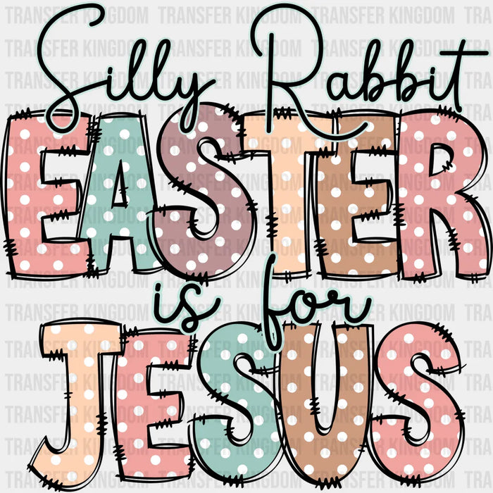 Silly Rabbit Easter Is For Jesus Easter - DTF heat transfer