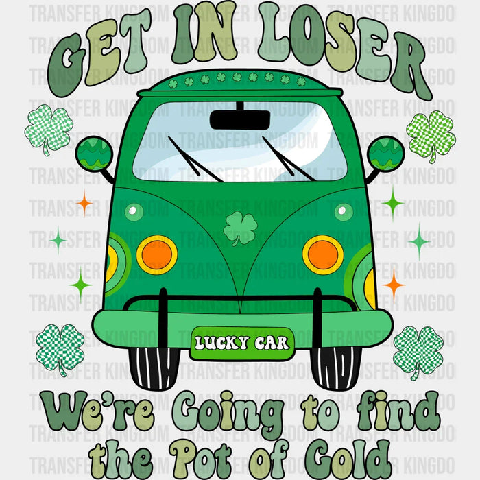 Get In Loser We're Going To Find The Pot Of Gold Design - St. Patrick's Day DTF heat transfer