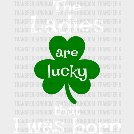 The Ladies Are Lucky That I Was Born St. Patrick's Day Design - DTF heat transfer - Transfer Kingdom