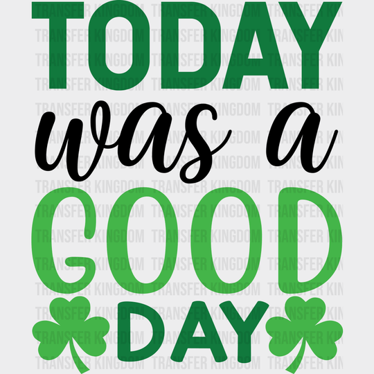 Today Was A Good Day St. Patrick's Day Design - DTF heat transfer - Transfer Kingdom