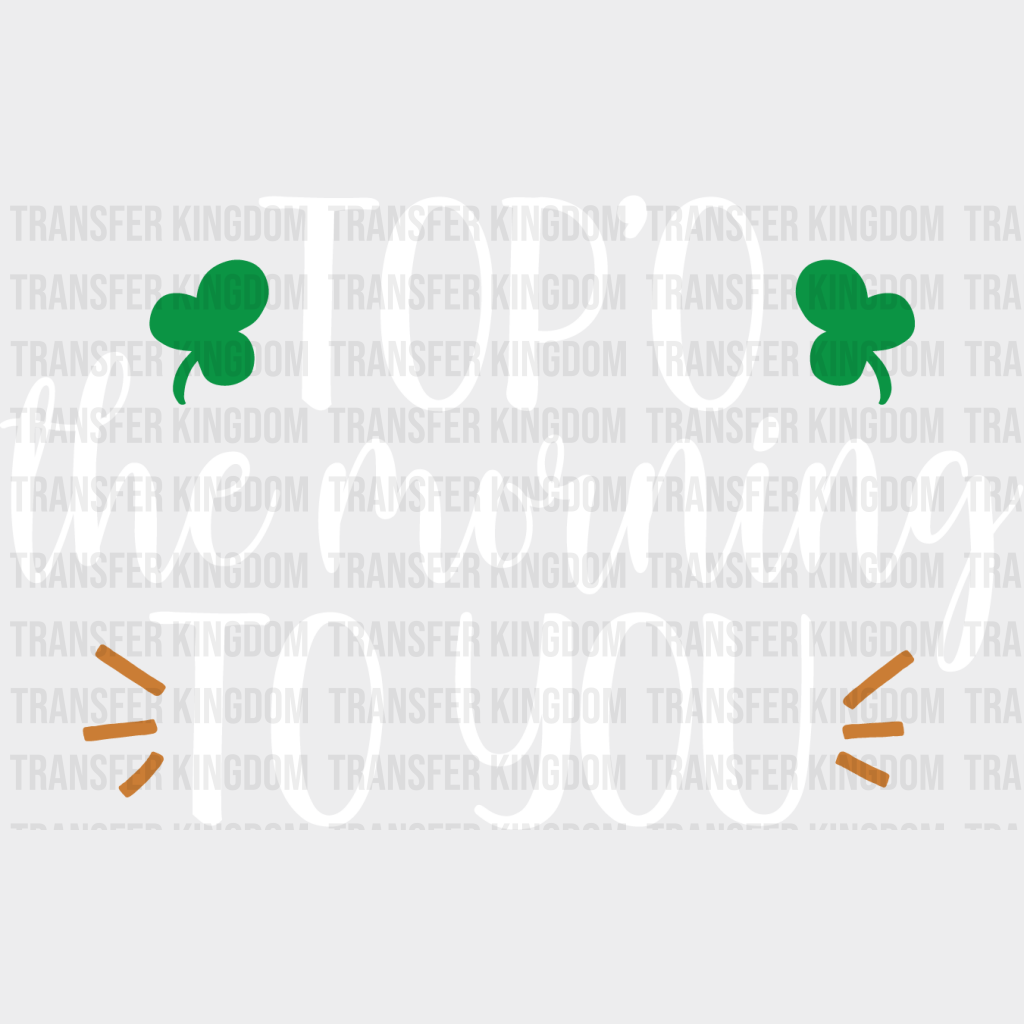 Top'O The Morning To You St. Patrick's Day Design - DTF heat transfer - Transfer Kingdom