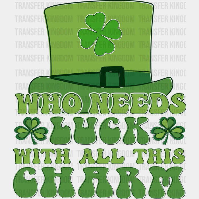 Who Needs Luck With All This Charm St. Patrick's Day Design - DTF heat transfer