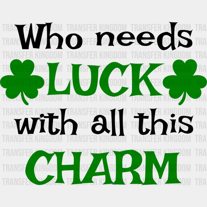 Who Needs Luck With All This Charm St. Patrick's Day Green Clovers Design - DTF heat transfer