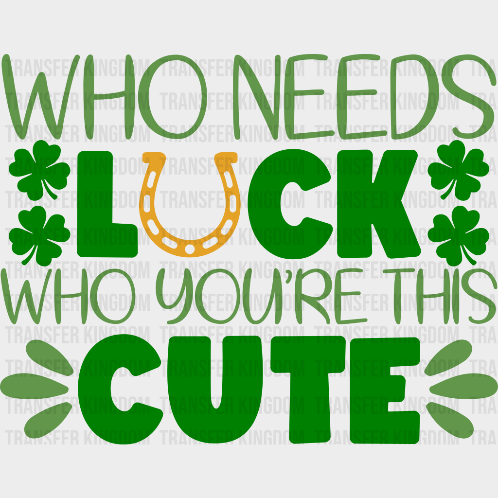 Who Needs Luck Who You're This Cute St. Patrick's Day Design - DTF heat transfer - Transfer Kingdom