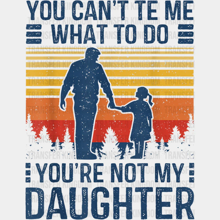 You Can't Te Me What To Do You're Not My Daughter Design - DTF heat transfer