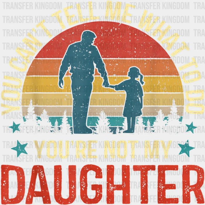You Can't Tell Me What To Do You're Not My Daughter Design - DTF heat transfer