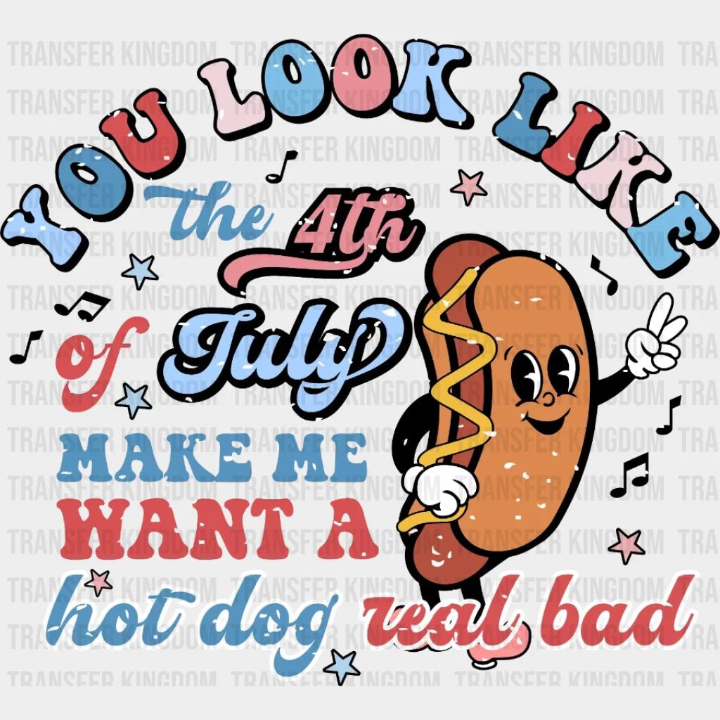 You Look Like The 4Th Of July Make Me Want A Hot Dog Real Bad Dtf Transfer